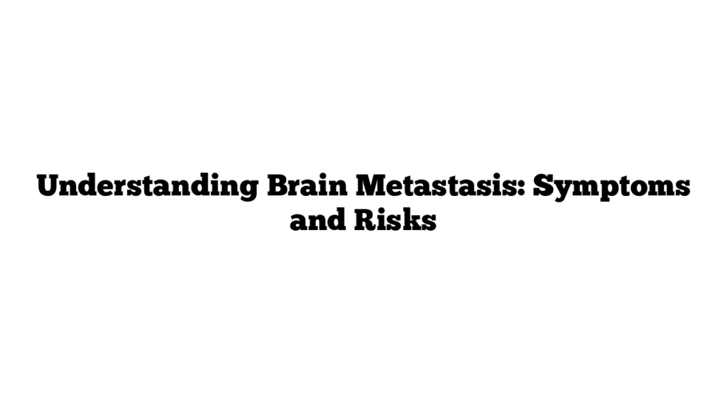 Understanding Brain Metastasis: Symptoms and Risks