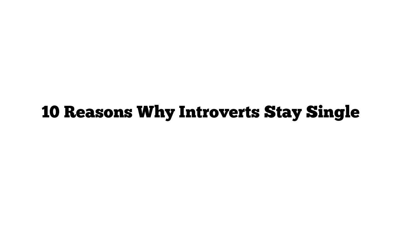 10 Reasons Why Introverts Stay Single