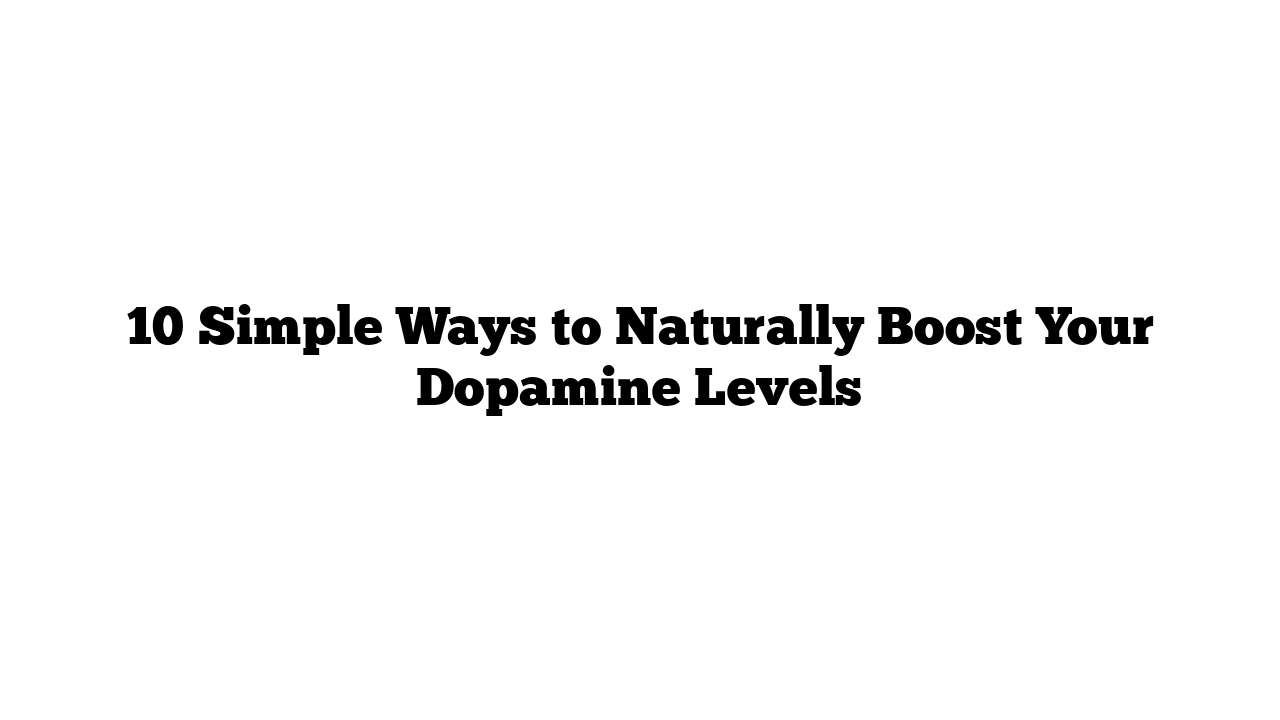 10 Simple Ways to Naturally Boost Your Dopamine Levels