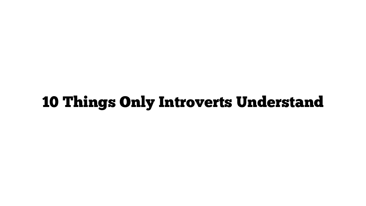 10 Things Only Introverts Understand