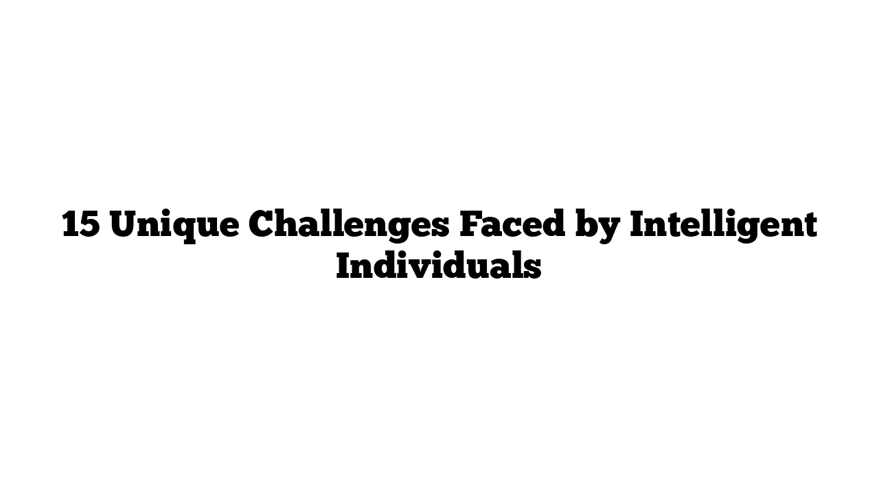 15 Unique Challenges Faced by Intelligent Individuals