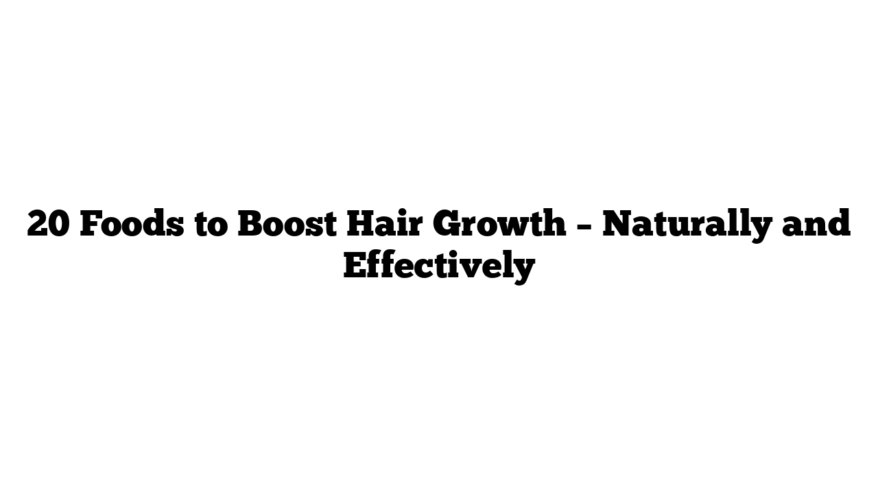 20 Foods to Boost Hair Growth – Naturally and Effectively