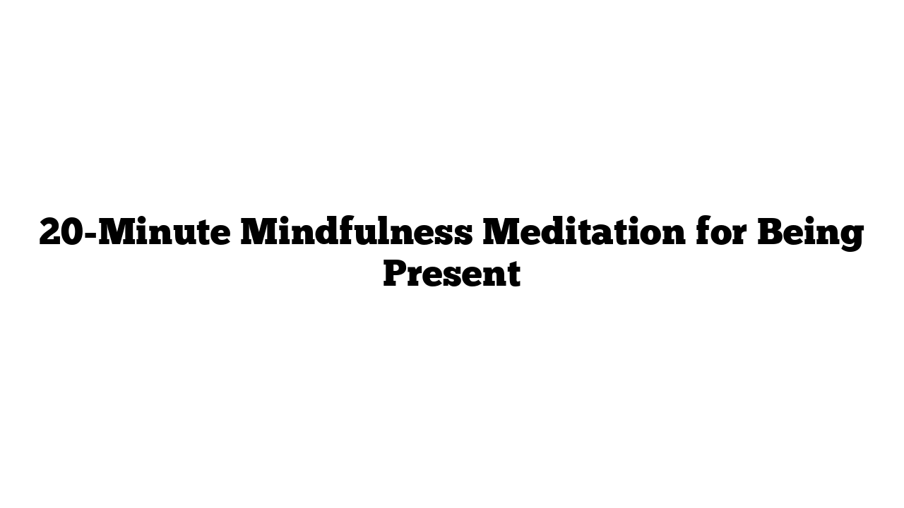 20-Minute Mindfulness Meditation for Being Present