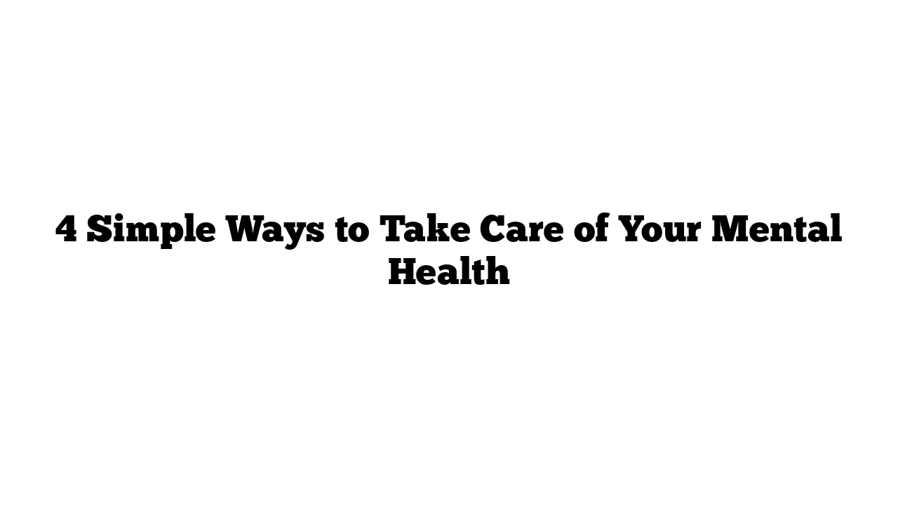 4 Simple Ways to Take Care of Your Mental Health