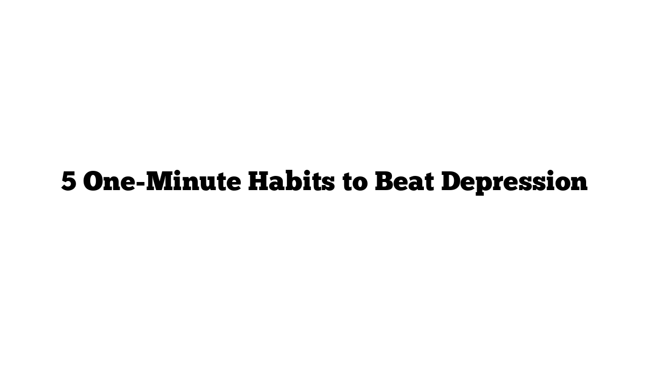 5 One-Minute Habits to Beat Depression