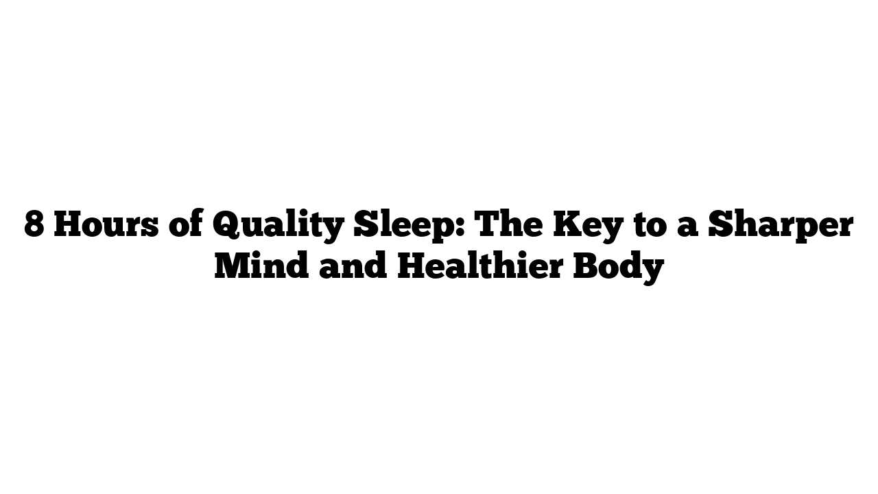 8 Hours of Quality Sleep: The Key to a Sharper Mind and Healthier Body