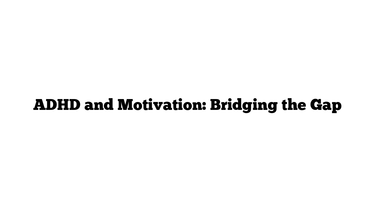 ADHD and Motivation: Bridging the Gap