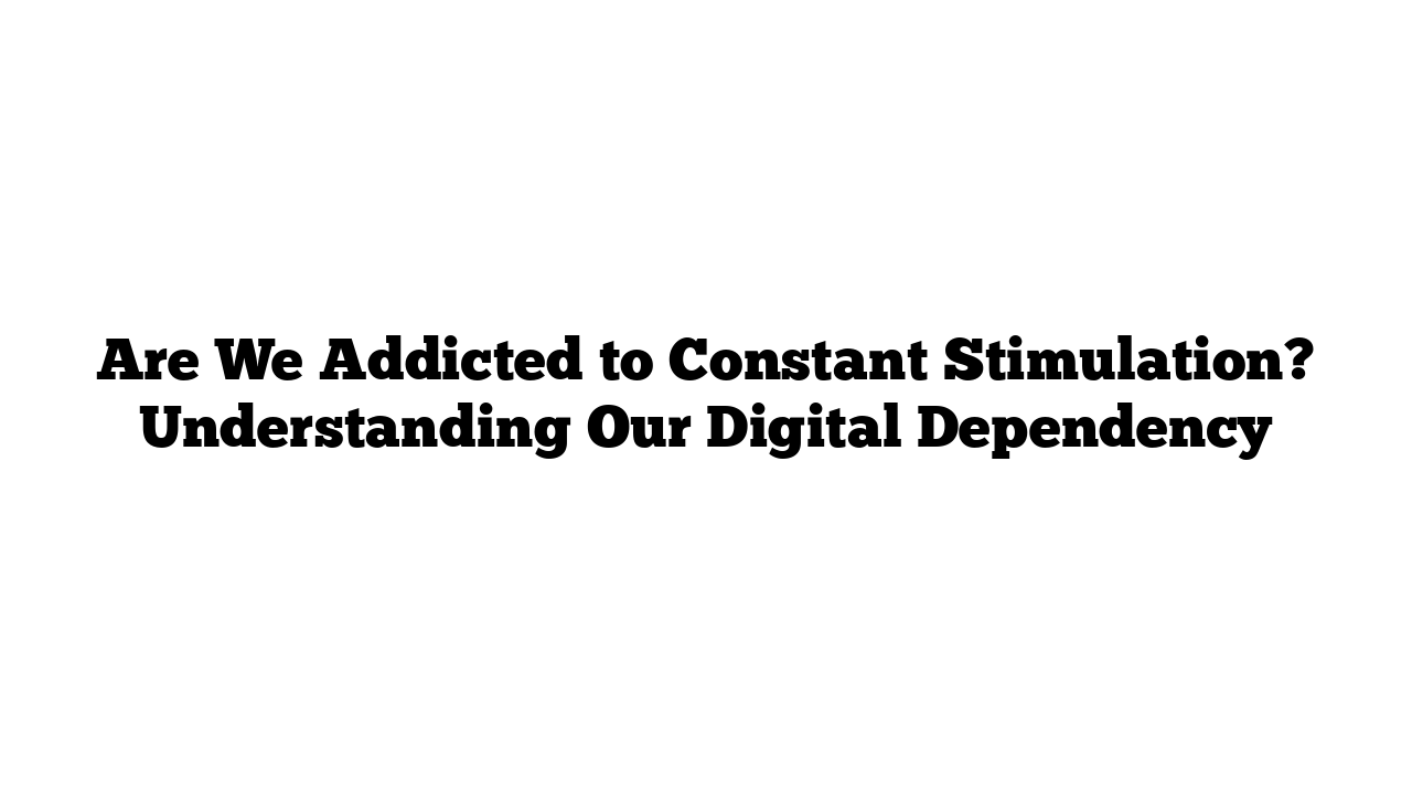 Are We Addicted to Constant Stimulation? Understanding Our Digital Dependency