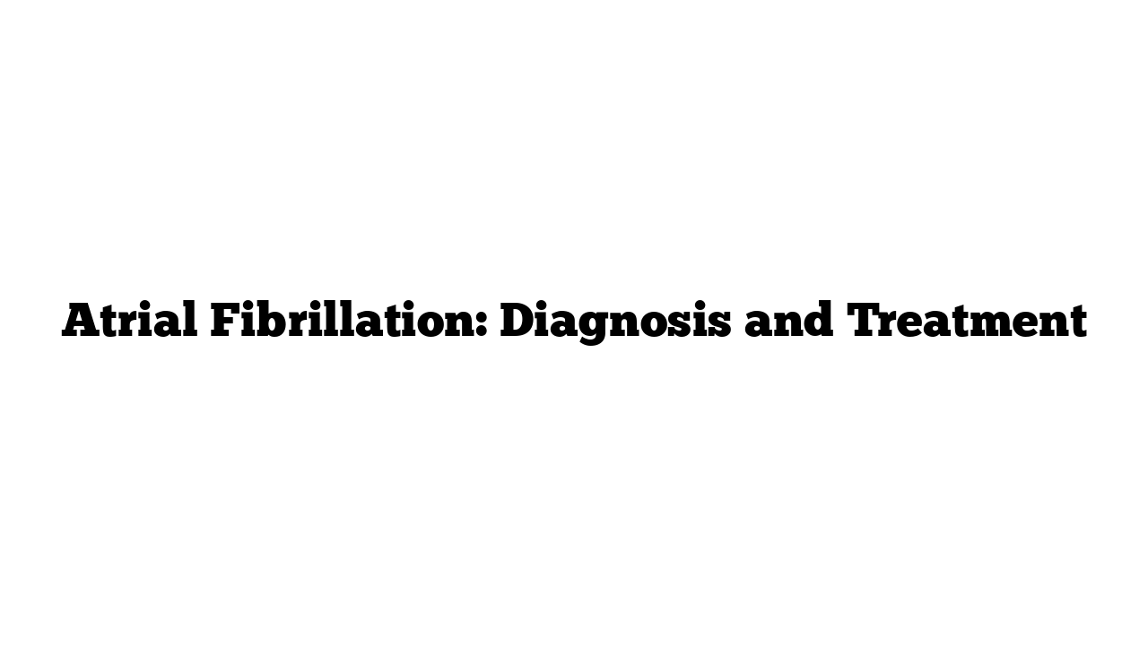 Atrial Fibrillation: Diagnosis and Treatment