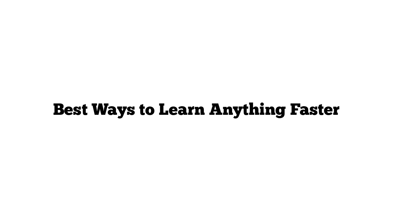 Best Ways to Learn Anything Faster