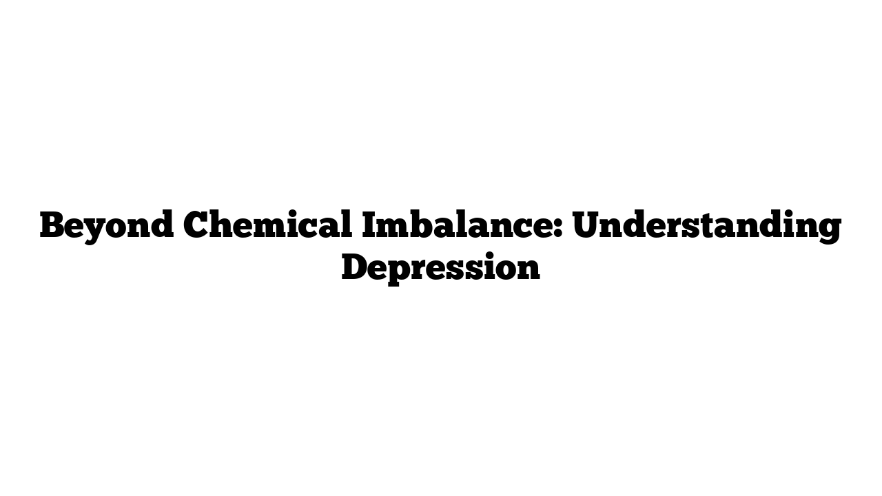 Beyond Chemical Imbalance: Understanding Depression