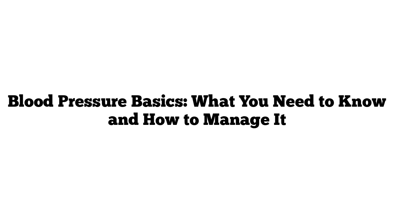 Blood Pressure Basics: What You Need to Know and How to Manage It