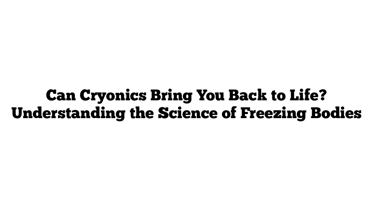 Can Cryonics Bring You Back to Life? Understanding the Science of Freezing Bodies