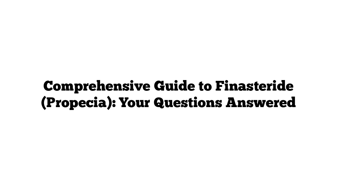 Comprehensive Guide to Finasteride (Propecia): Your Questions Answered