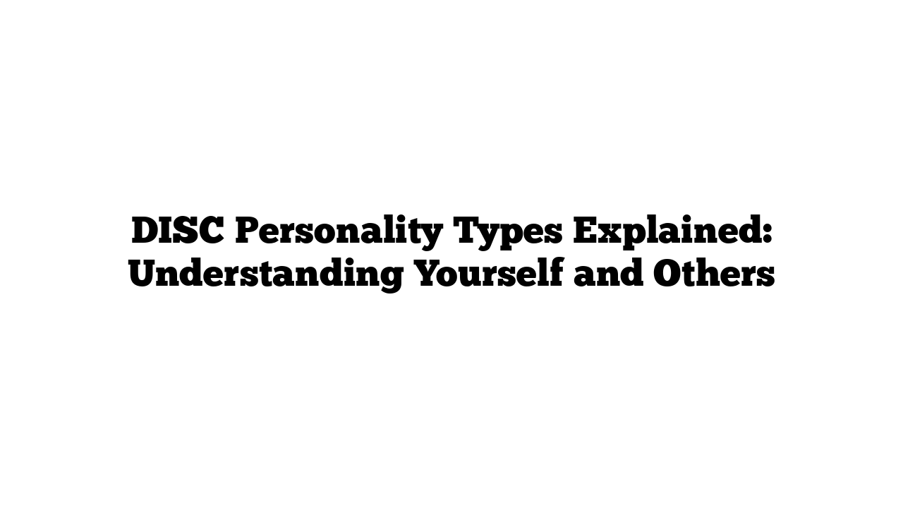 DISC Personality Types Explained: Understanding Yourself and Others