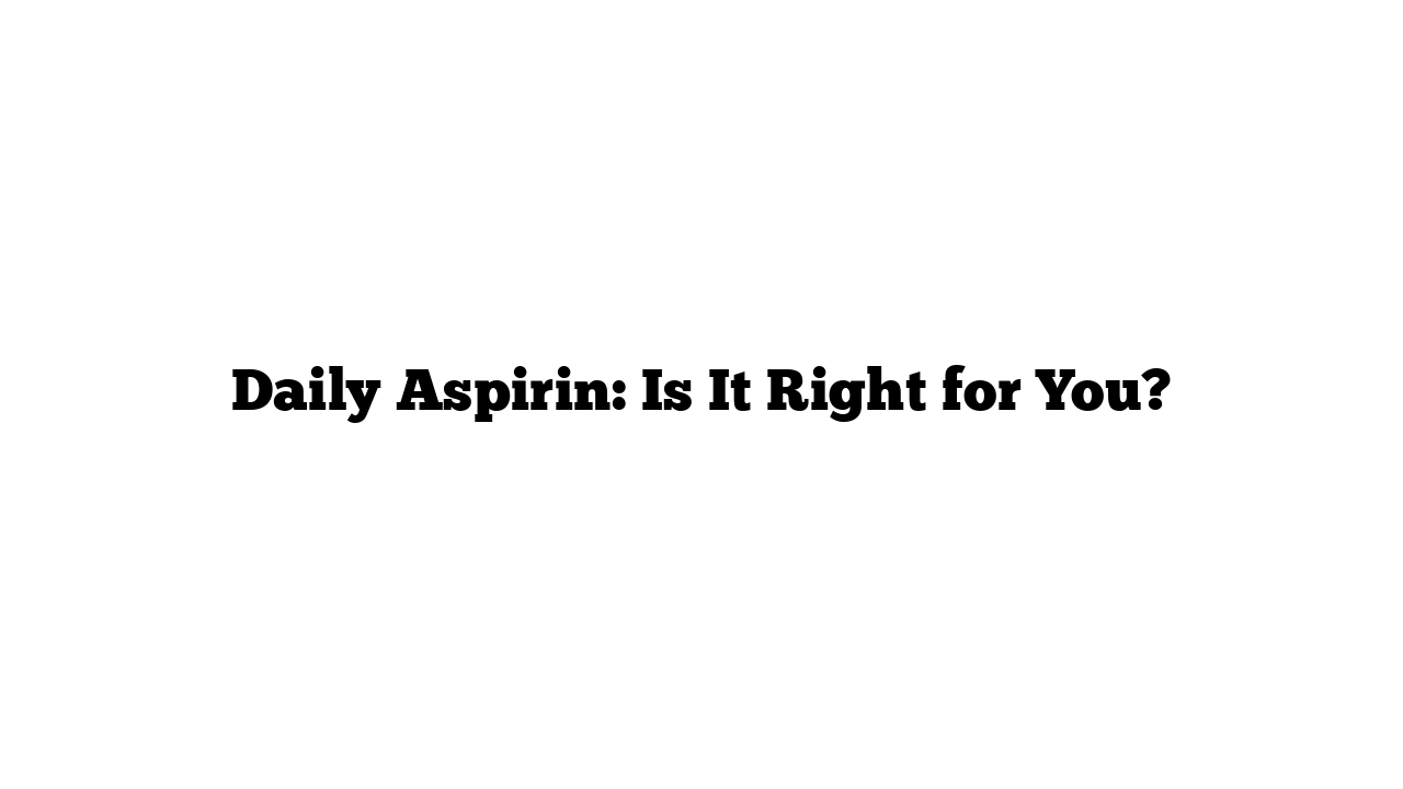 Daily Aspirin: Is It Right for You?