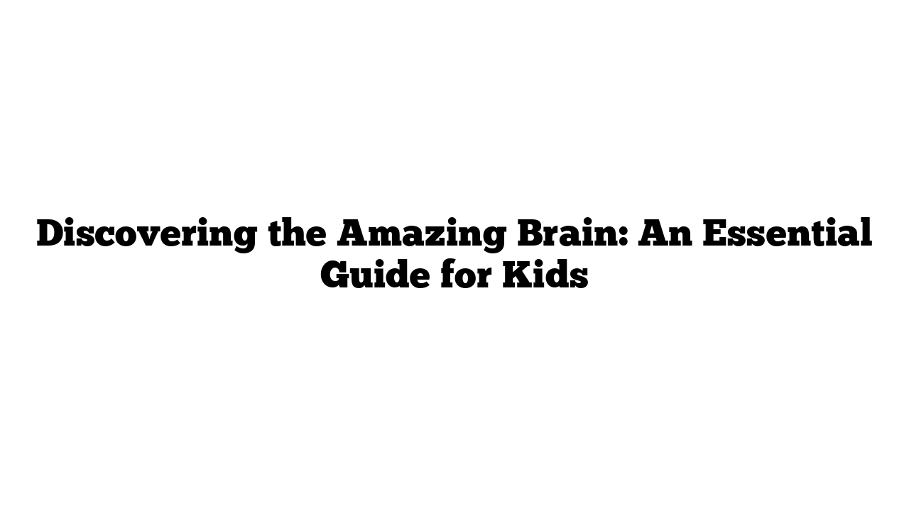 Discovering the Amazing Brain: An Essential Guide for Kids