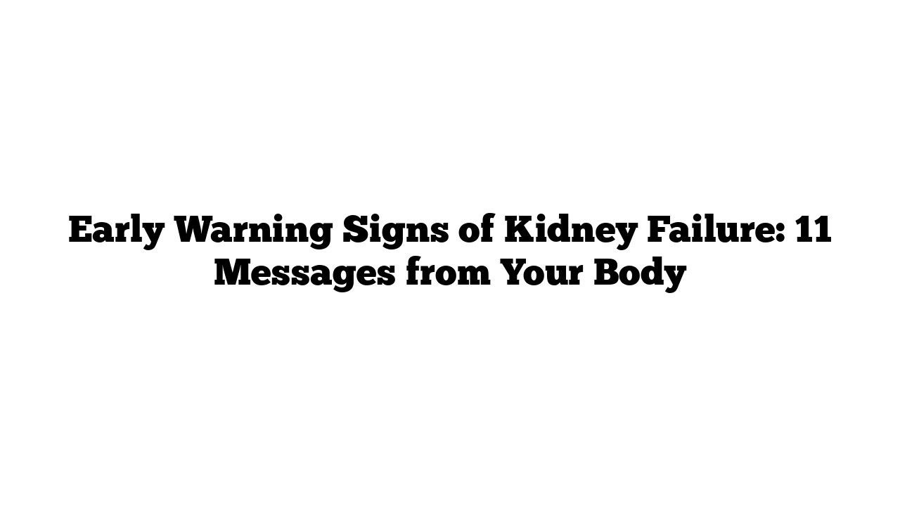 Early Warning Signs of Kidney Failure: 11 Messages from Your Body