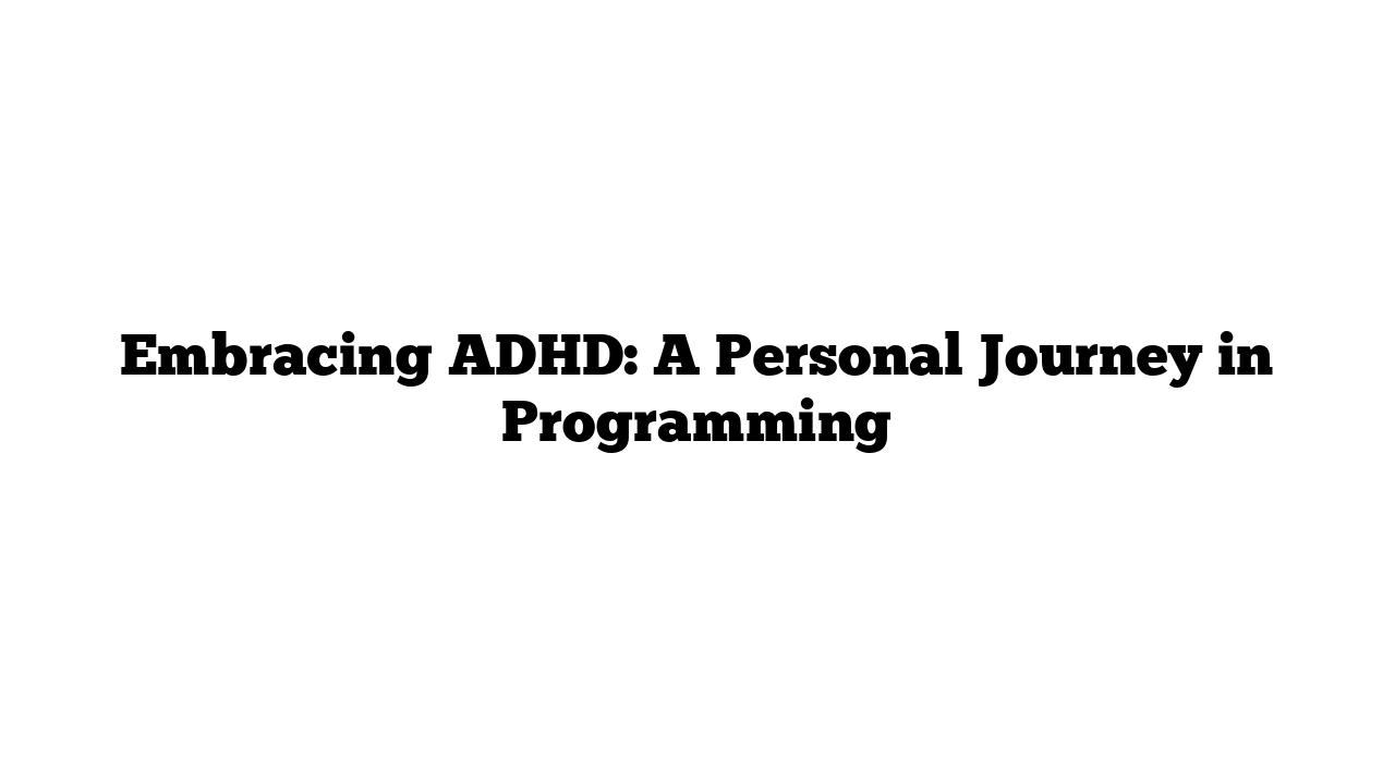 Embracing ADHD: A Personal Journey in Programming