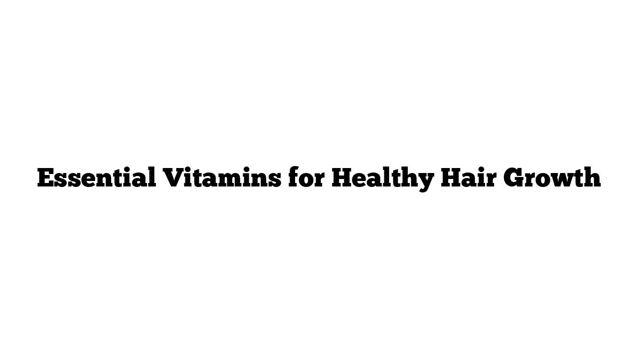 Essential Vitamins for Healthy Hair Growth