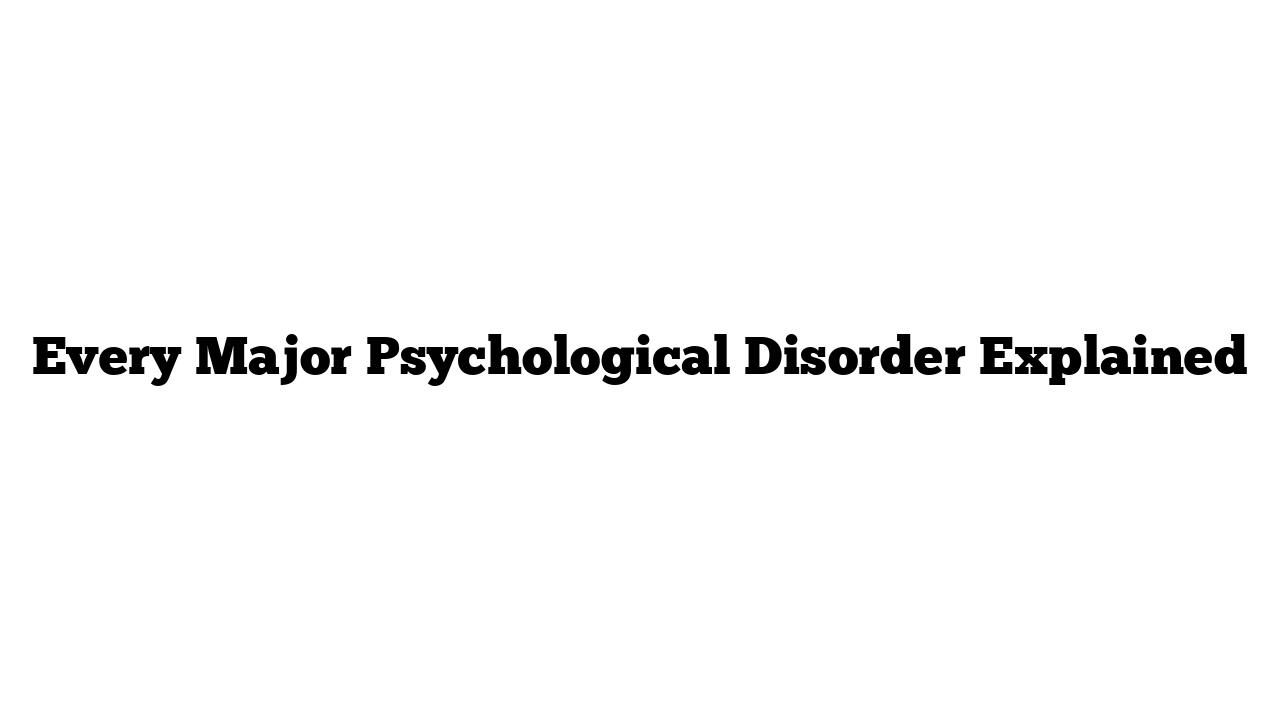 Every Major Psychological Disorder Explained