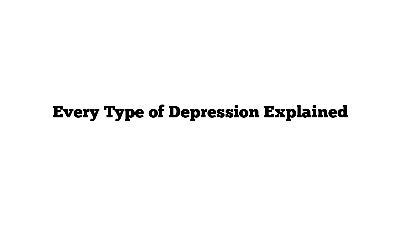 Every Type of Depression Explained