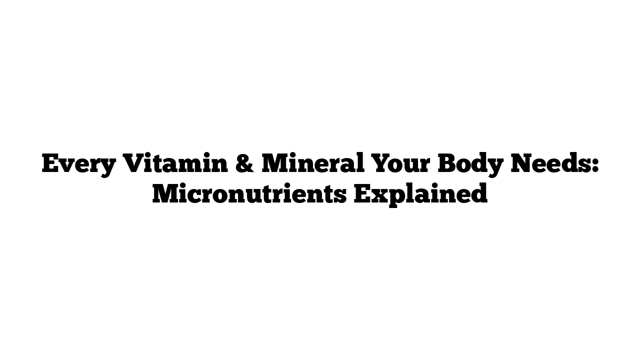 Every Vitamin & Mineral Your Body Needs: Micronutrients Explained