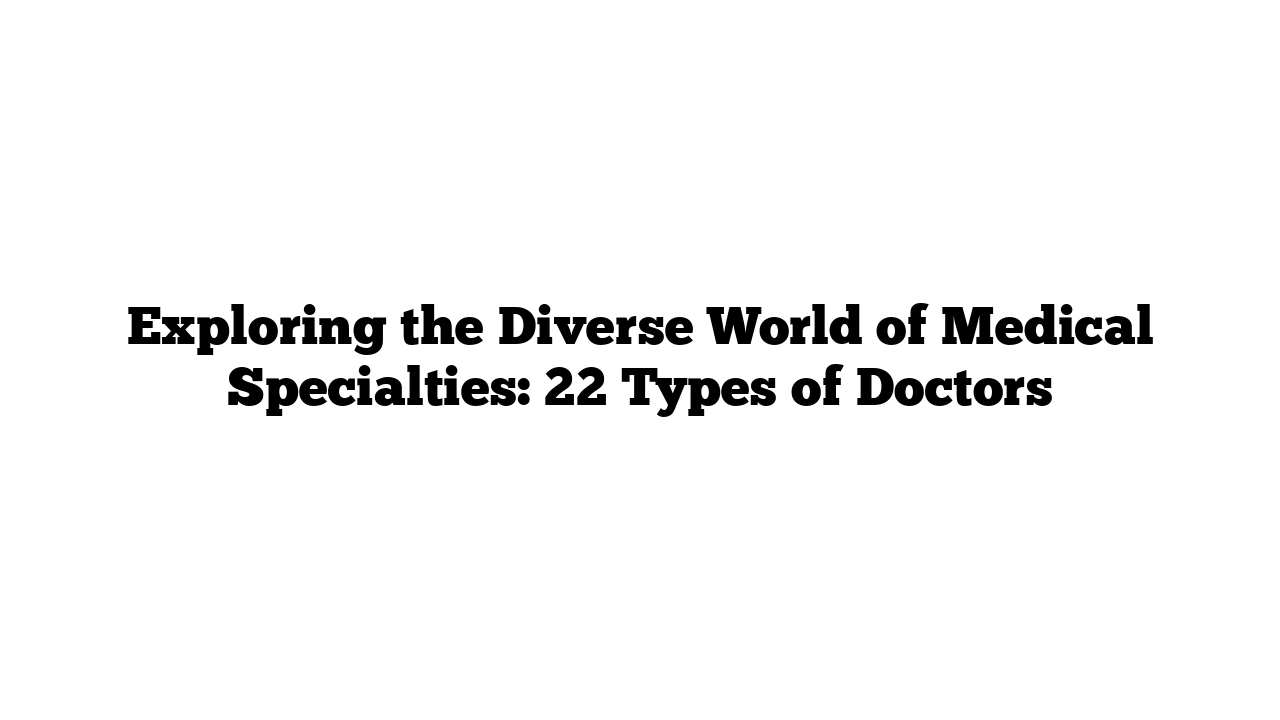 Exploring the Diverse World of Medical Specialties: 22 Types of Doctors