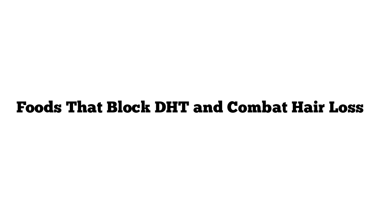 Foods That Block DHT and Combat Hair Loss