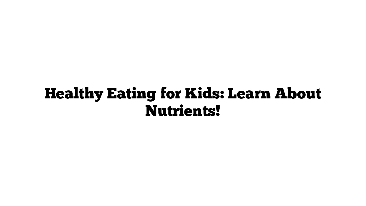 Healthy Eating for Kids: Learn About Nutrients!