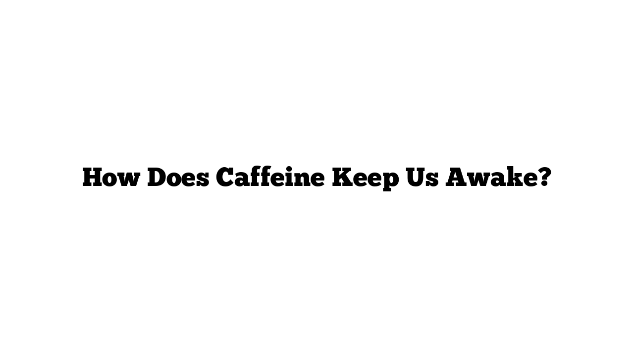 How Does Caffeine Keep Us Awake?