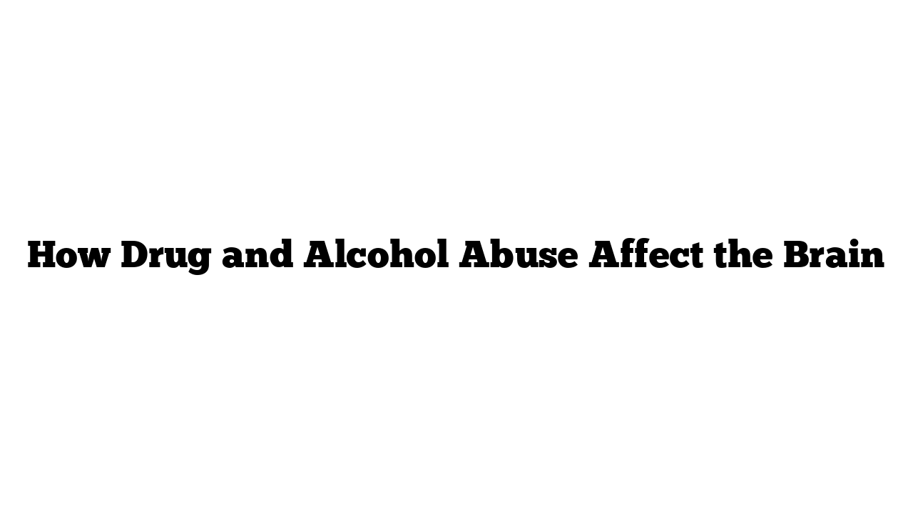 How Drug and Alcohol Abuse Affect the Brain