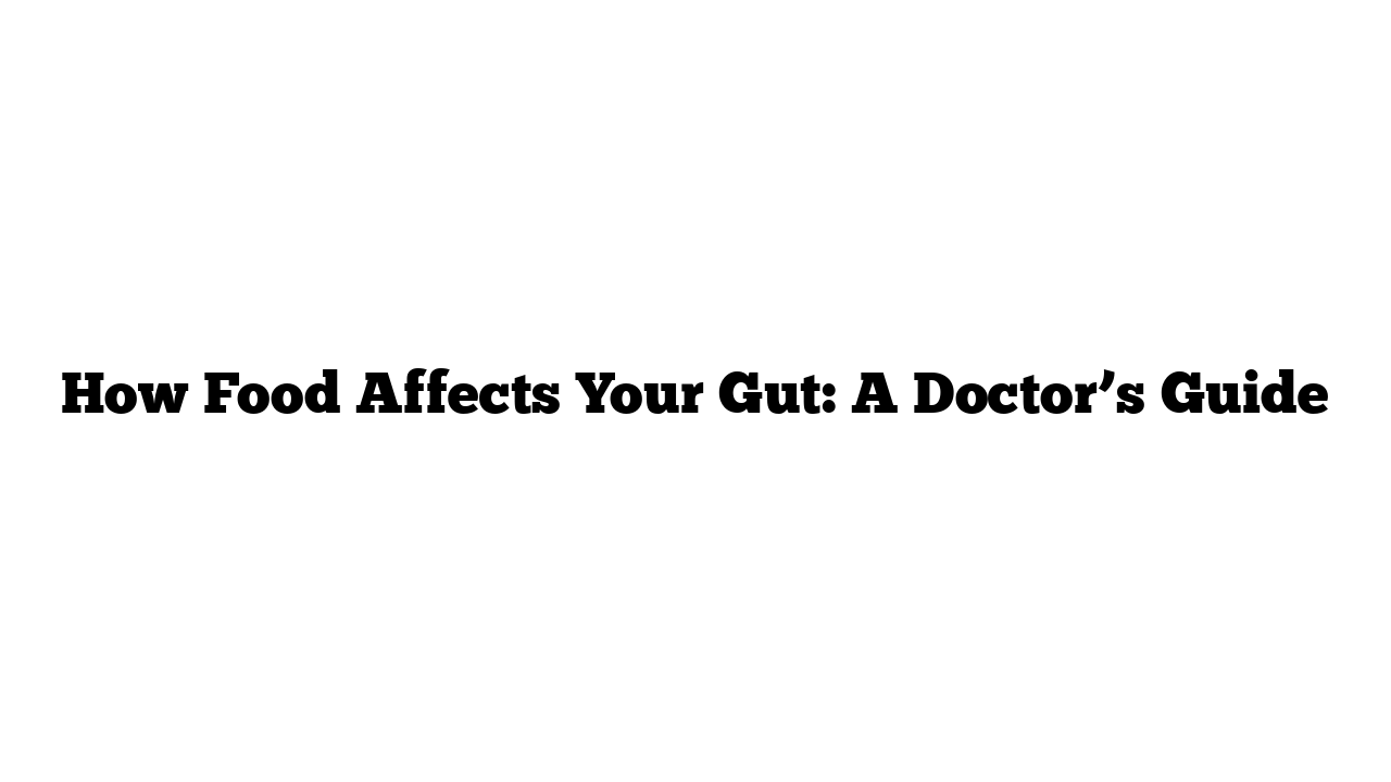 How Food Affects Your Gut: A Doctor’s Guide