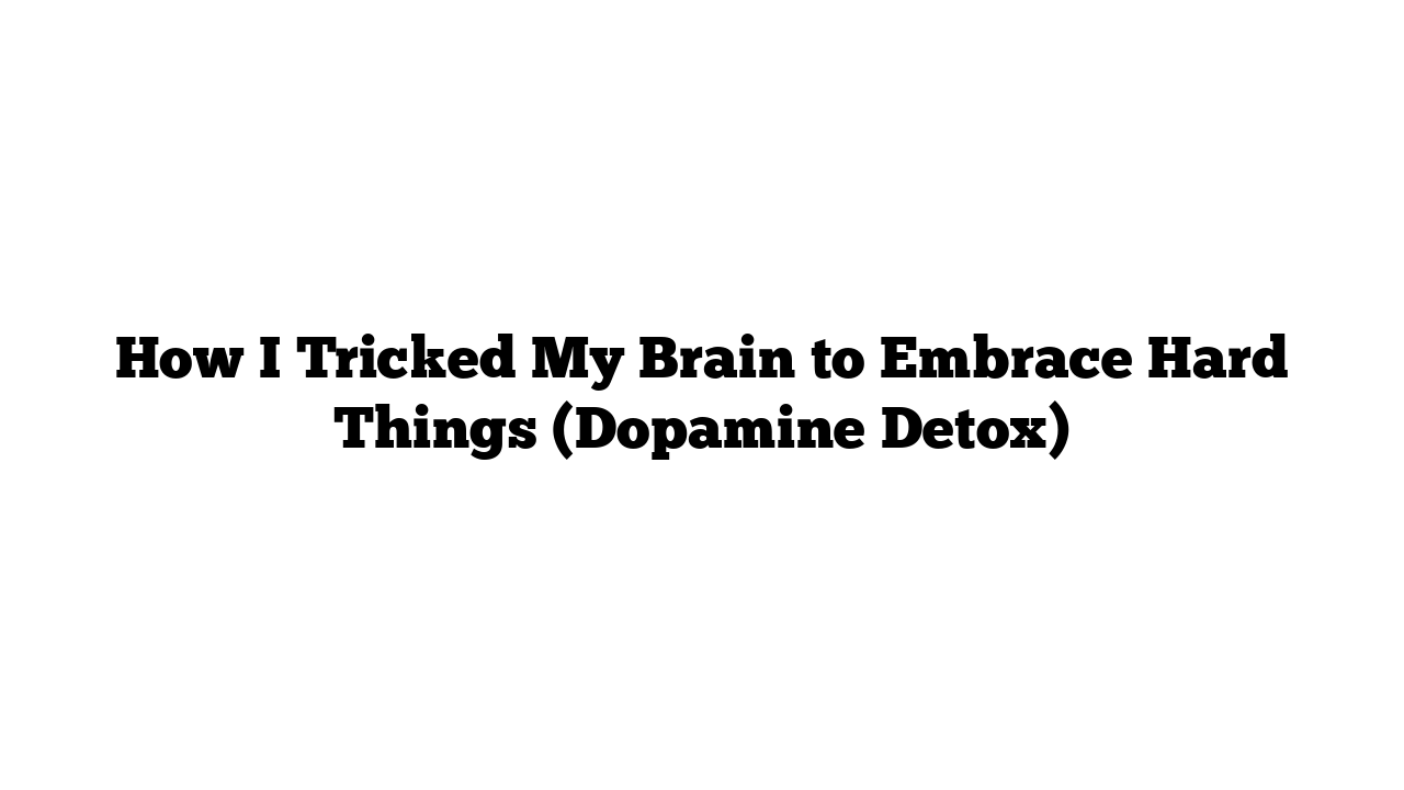 How I Tricked My Brain to Embrace Hard Things (Dopamine Detox)