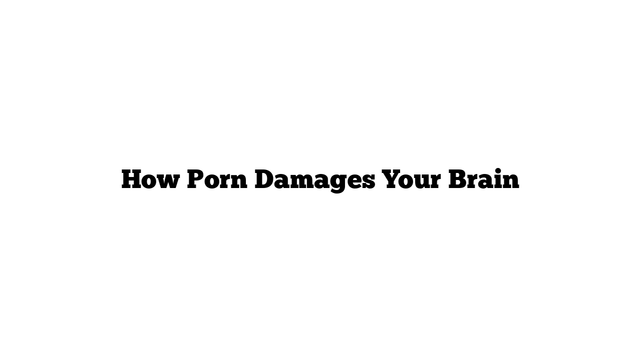 How Porn Damages Your Brain