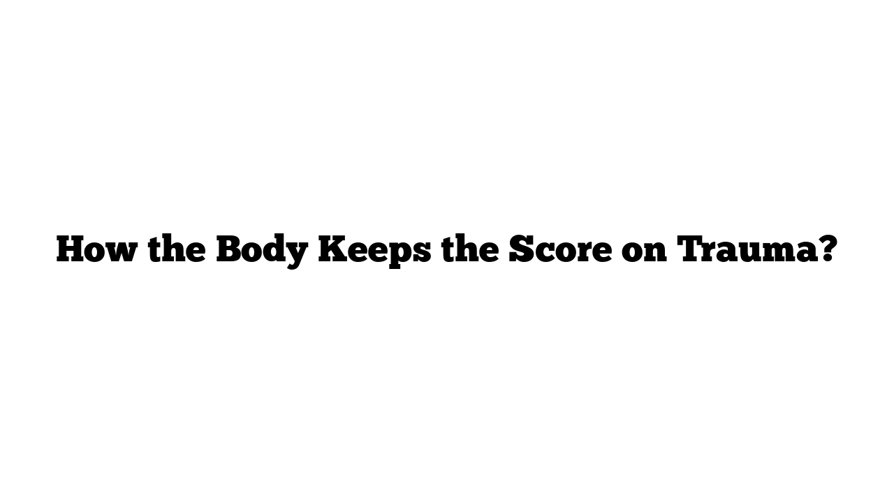 How the Body Keeps the Score on Trauma?