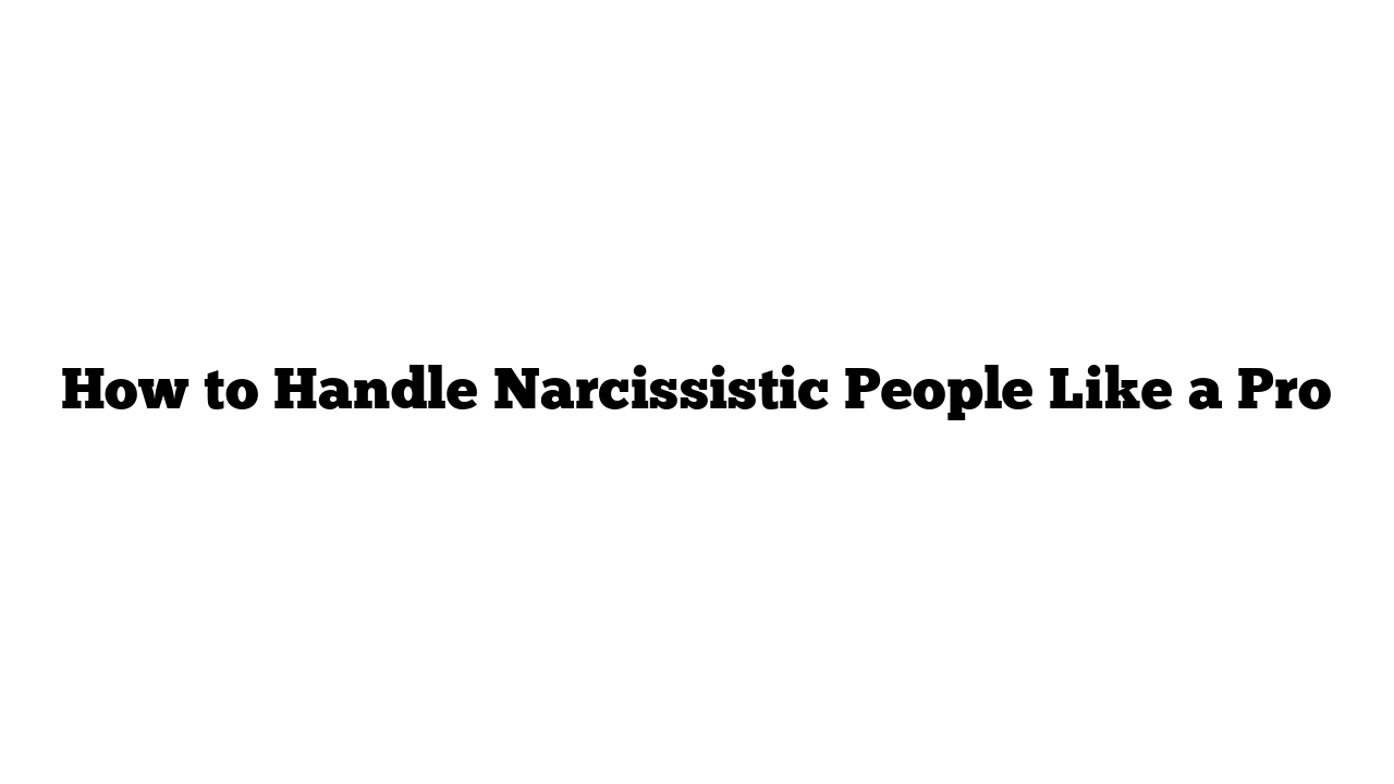 How to Handle Narcissistic People Like a Pro