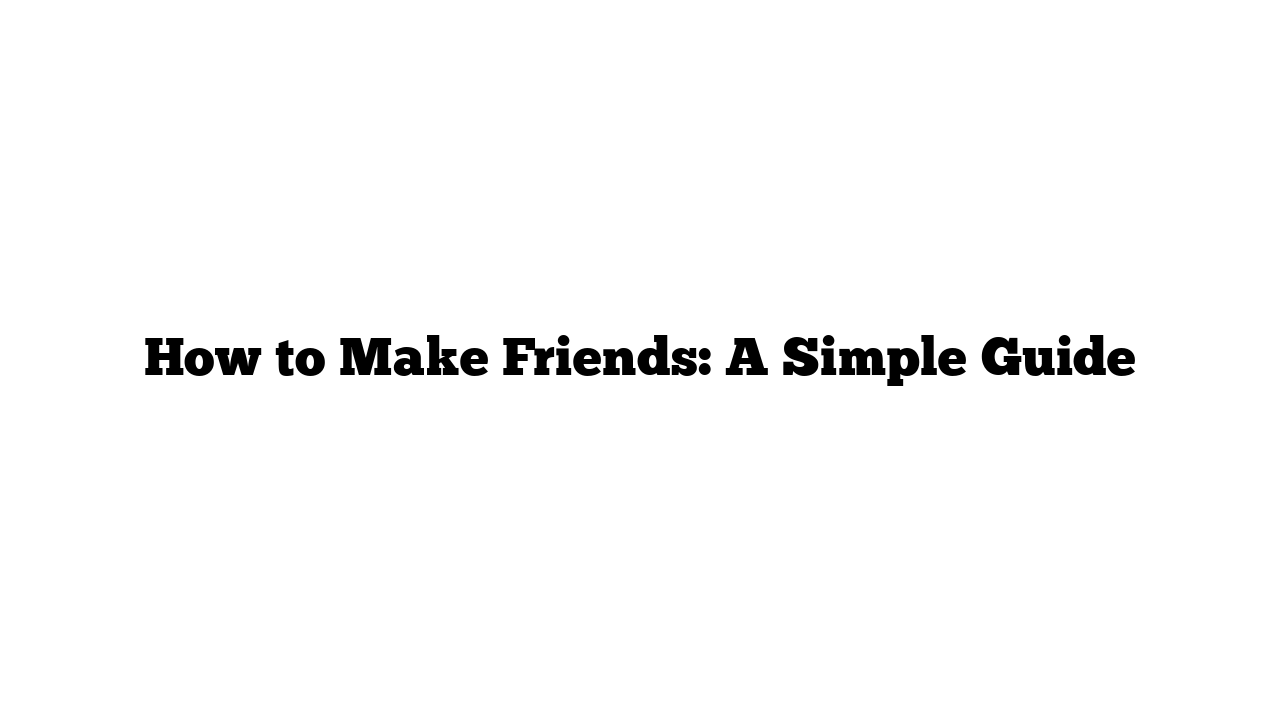 How to Make Friends: A Simple Guide