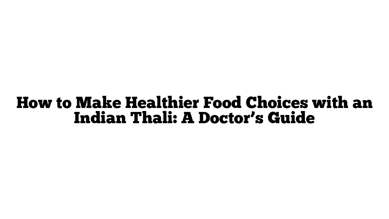 How to Make Healthier Food Choices with an Indian Thali: A Doctor’s Guide