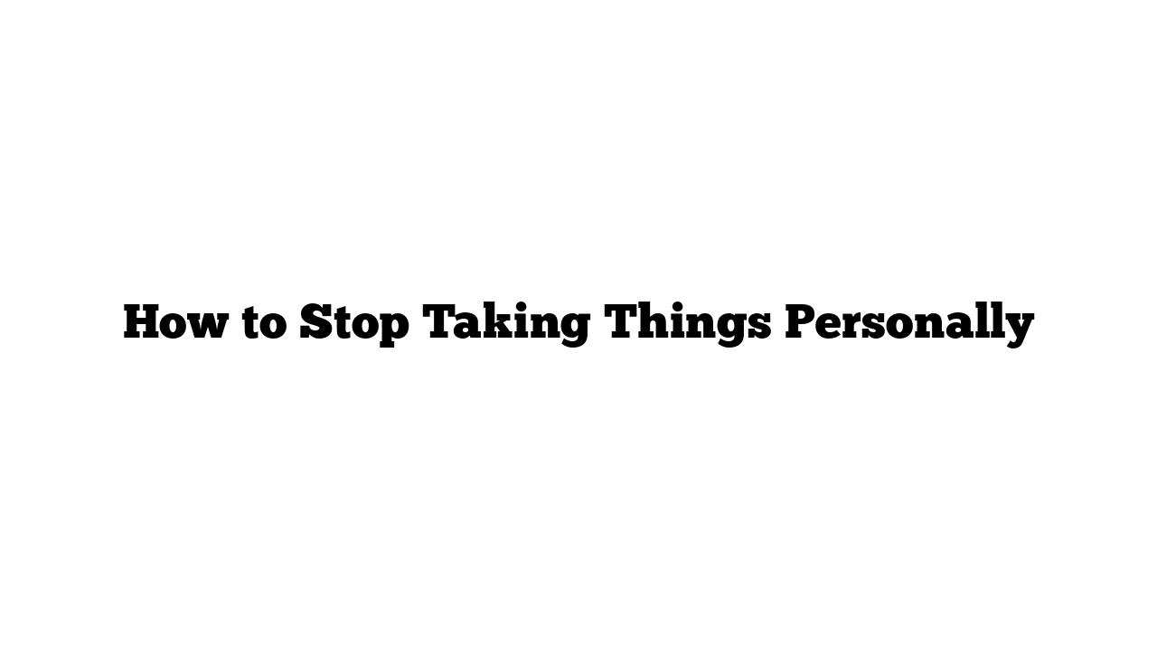 How to Stop Taking Things Personally