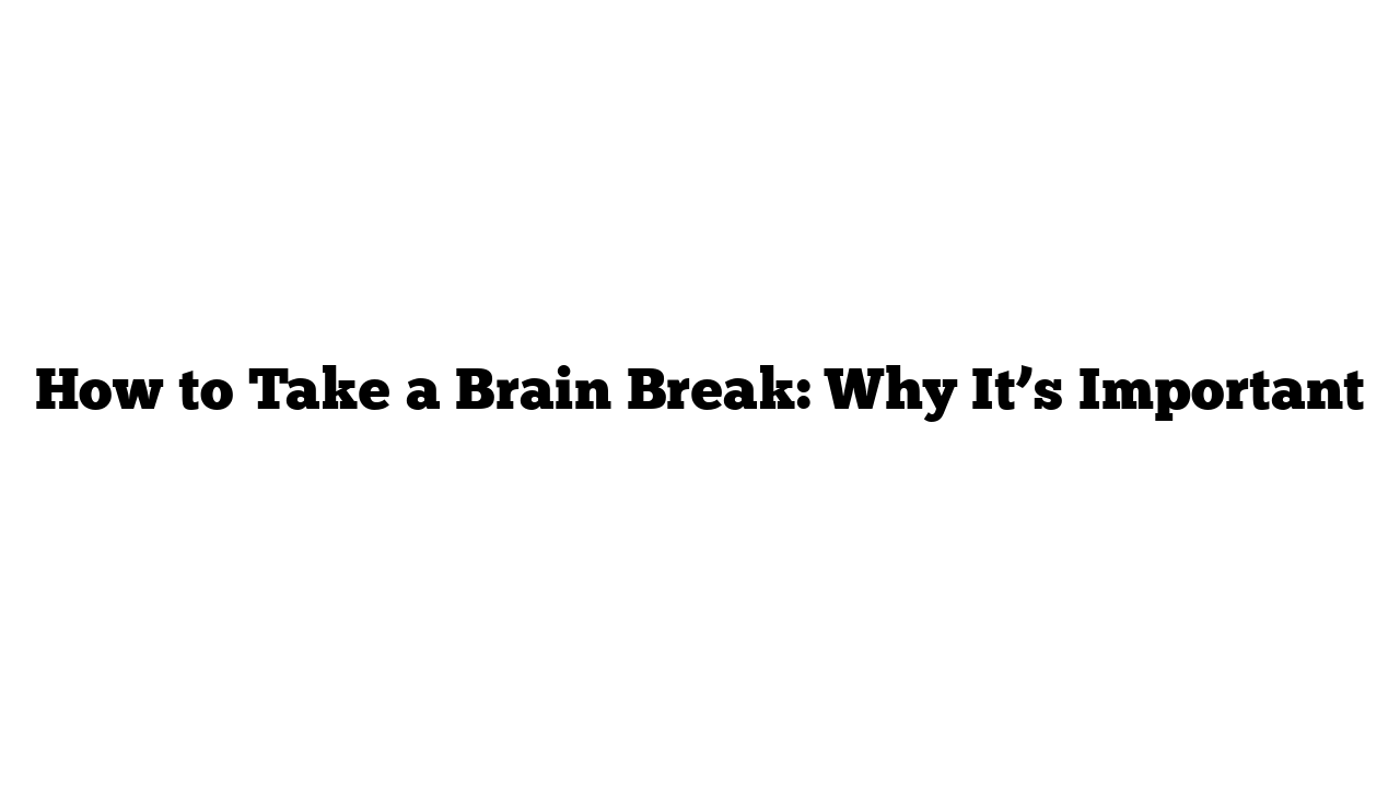 How to Take a Brain Break: Why It’s Important