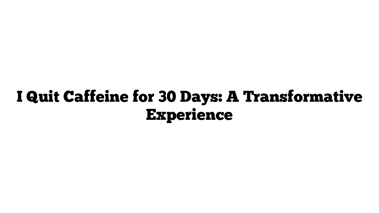 I Quit Caffeine for 30 Days: A Transformative Experience