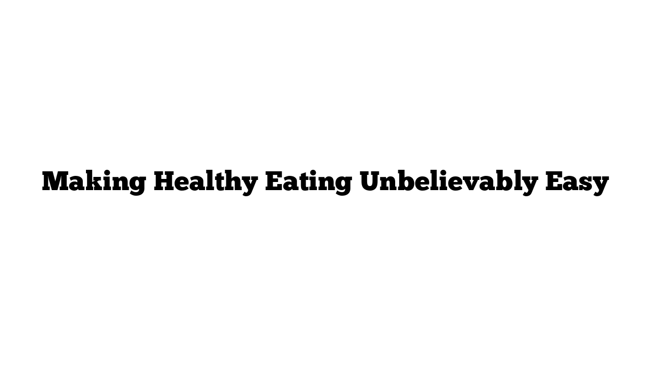 Making Healthy Eating Unbelievably Easy