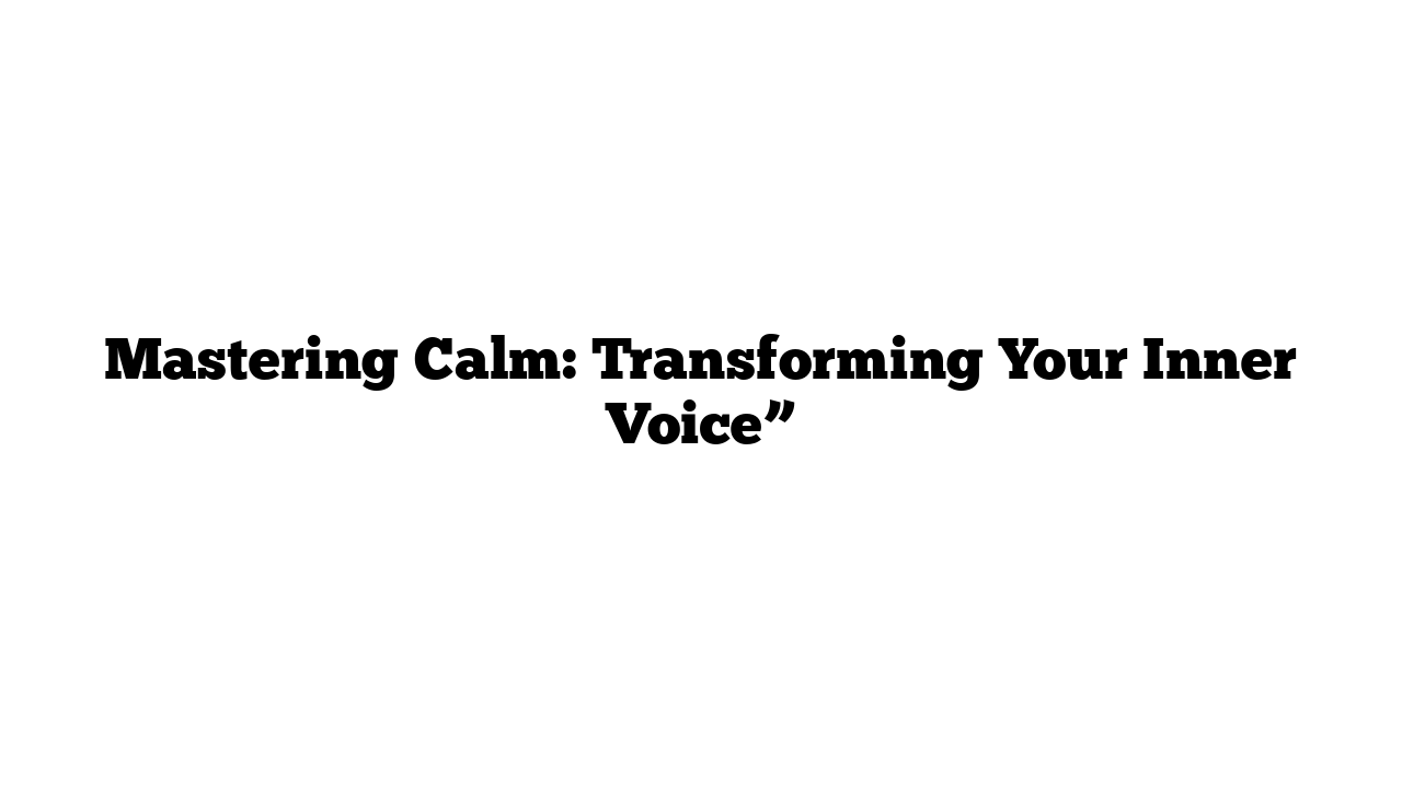 Mastering Calm: Transforming Your Inner Voice”