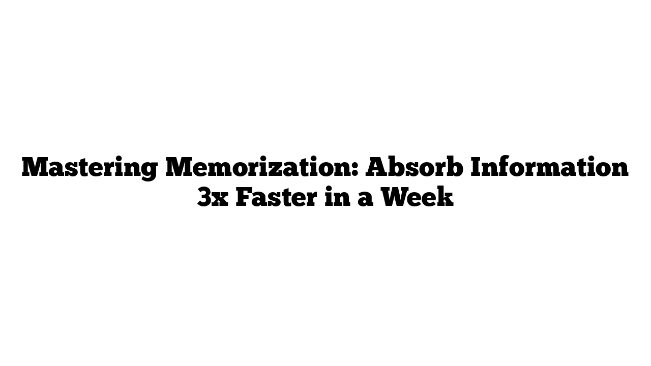 Mastering Memorization: Absorb Information 3x Faster in a Week