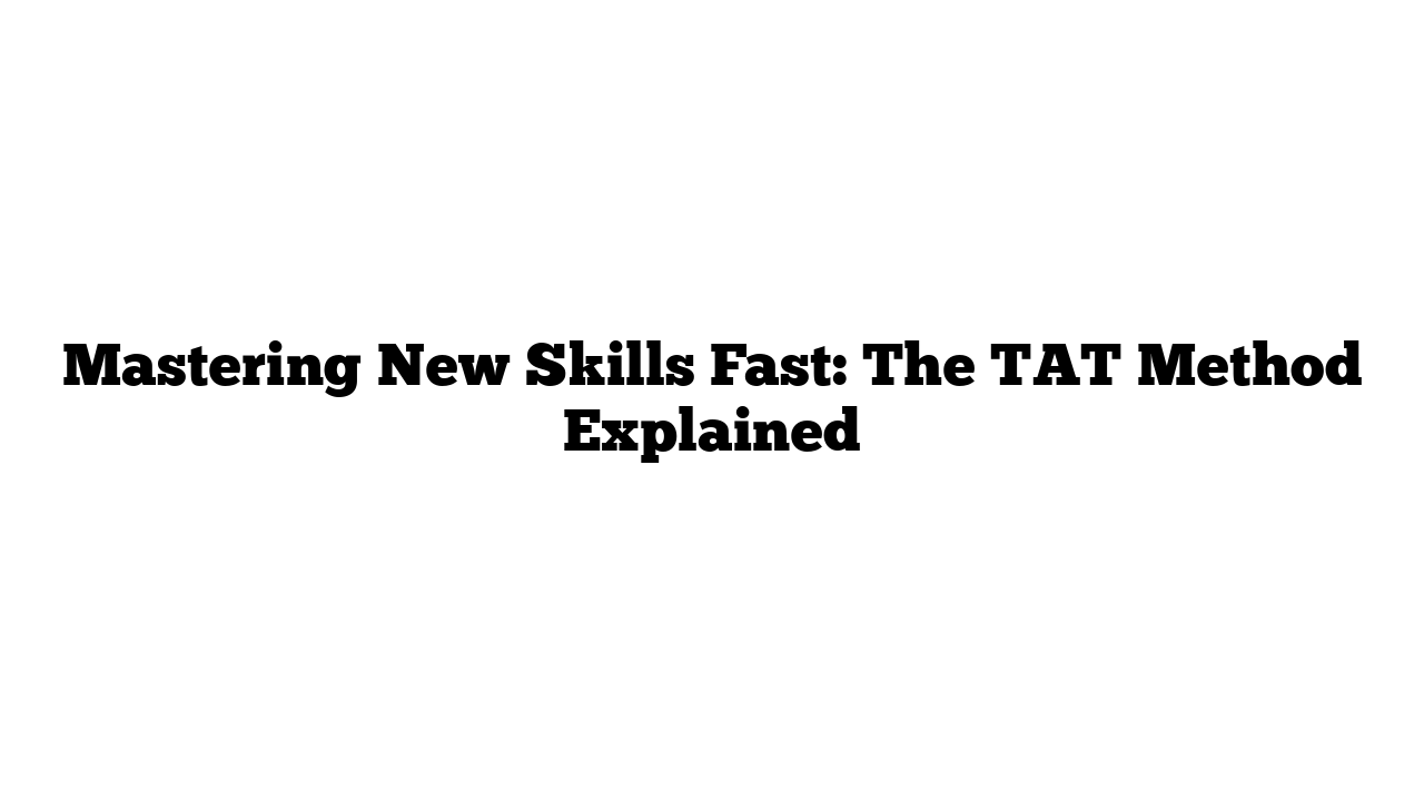 Mastering New Skills Fast: The TAT Method Explained