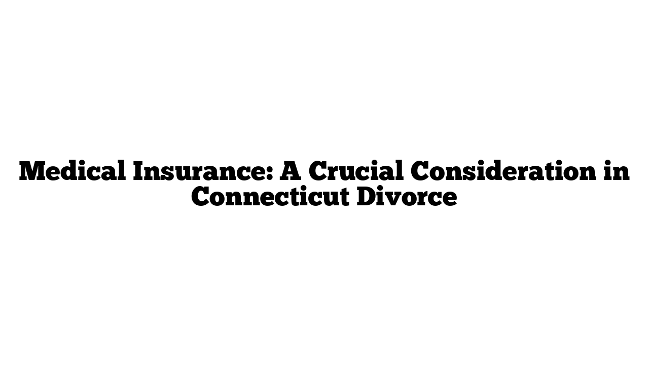 Medical Insurance: A Crucial Consideration in Connecticut Divorce