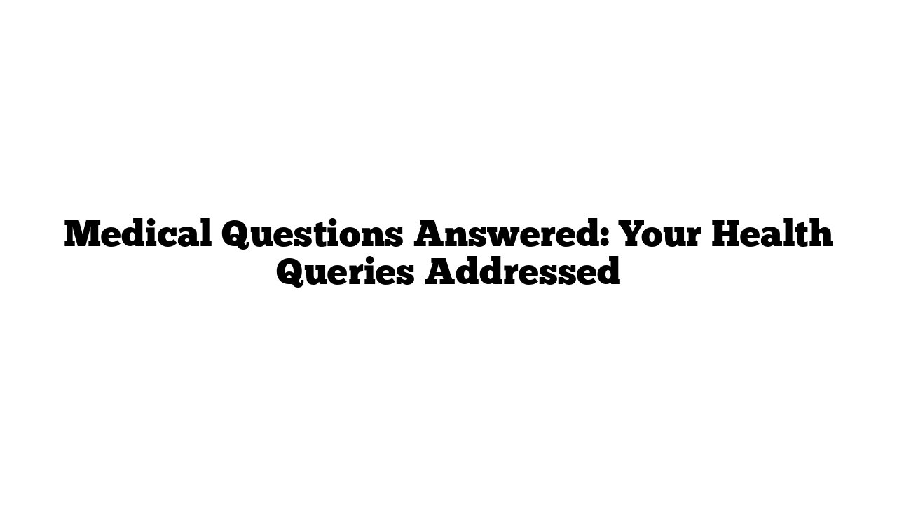 Medical Questions Answered: Your Health Queries Addressed