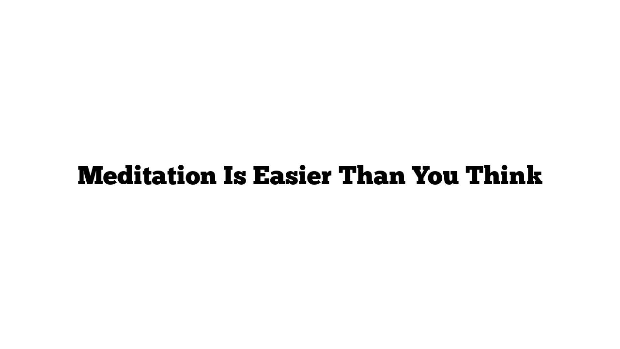 Meditation Is Easier Than You Think