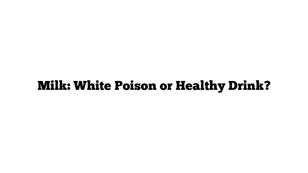 Milk: White Poison or Healthy Drink?